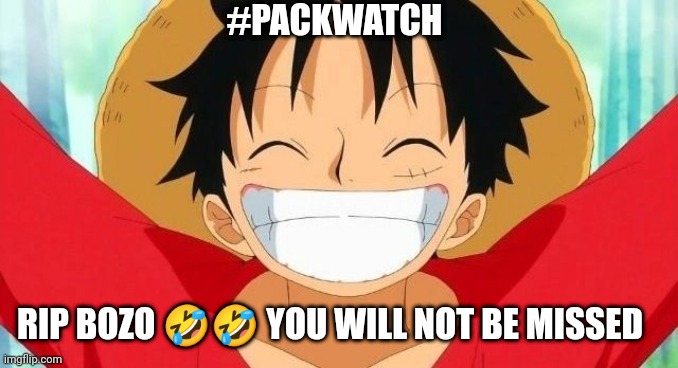 Luffy | #PACKWATCH; RIP BOZO 🤣🤣 YOU WILL NOT BE MISSED | image tagged in luffy | made w/ Imgflip meme maker