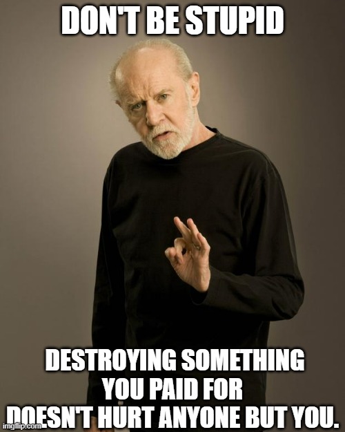 Russian-made vodka. | DON'T BE STUPID; DESTROYING SOMETHING YOU PAID FOR DOESN'T HURT ANYONE BUT YOU. | image tagged in george carlin | made w/ Imgflip meme maker