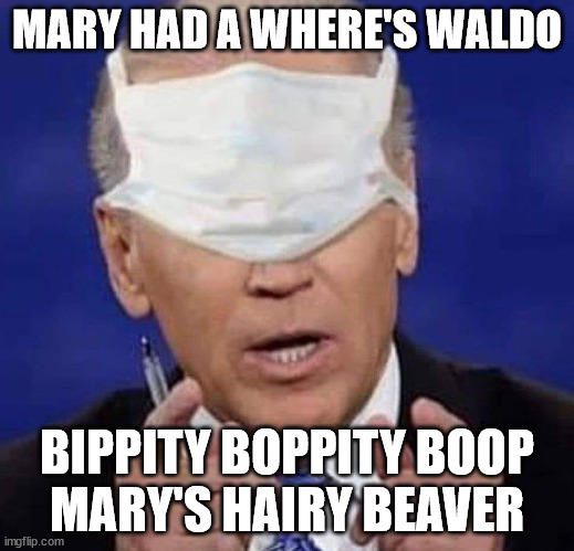 CREEPY UNCLE JOE BIDEN | MARY HAD A WHERE'S WALDO; BIPPITY BOPPITY BOOP; MARY'S HAIRY BEAVER | image tagged in creepy uncle joe biden,biden information | made w/ Imgflip meme maker