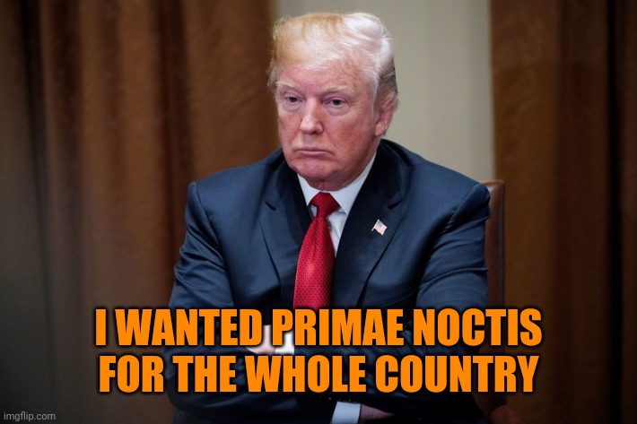 Sad Trump | I WANTED PRIMAE NOCTIS FOR THE WHOLE COUNTRY | image tagged in sad trump | made w/ Imgflip meme maker