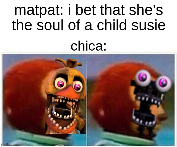 Monkey Puppet Meme | matpat: i bet that she's the soul of a child susie; chica: | image tagged in memes,monkey puppet,chica | made w/ Imgflip meme maker