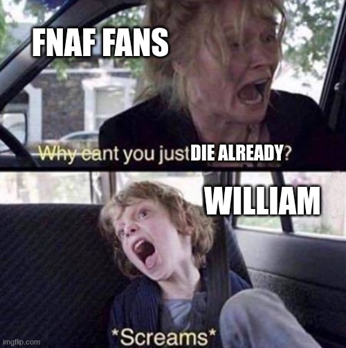 why | FNAF FANS; DIE ALREADY; WILLIAM | image tagged in why can't you just be normal | made w/ Imgflip meme maker