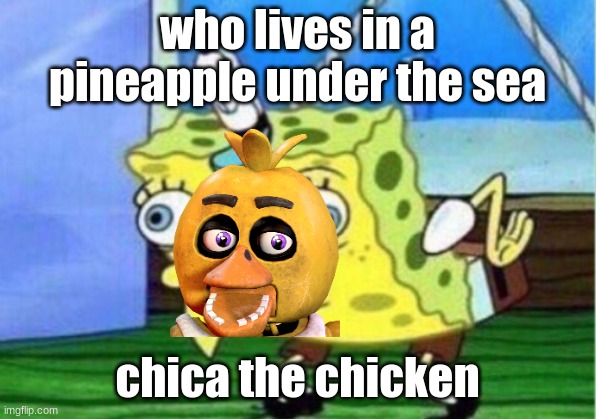 Mocking Spongebob | who lives in a pineapple under the sea; chica the chicken | image tagged in memes,mocking spongebob,chica | made w/ Imgflip meme maker