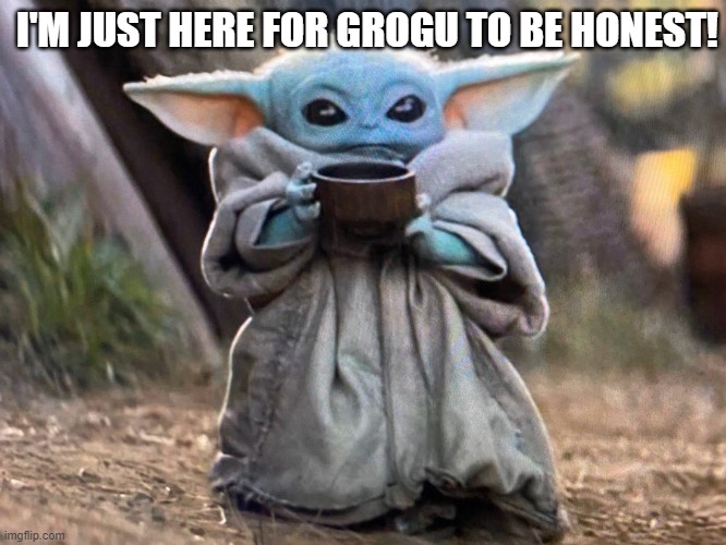Baby Yoda Soup | I'M JUST HERE FOR GROGU TO BE HONEST! | image tagged in baby yoda soup | made w/ Imgflip meme maker
