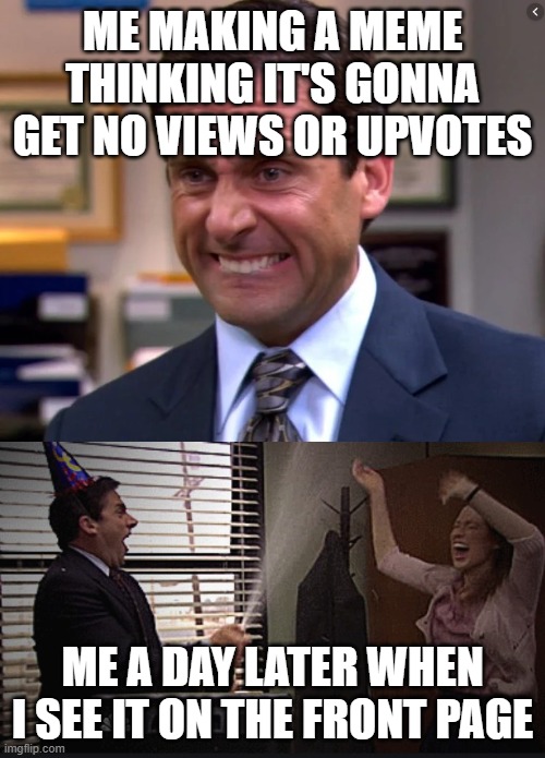 Michael Scott Stressed Celebrate | ME MAKING A MEME THINKING IT'S GONNA GET NO VIEWS OR UPVOTES; ME A DAY LATER WHEN I SEE IT ON THE FRONT PAGE | image tagged in michael scott stressed celebrate,memes,funny,oh wow are you actually reading these tags,true,rickroll | made w/ Imgflip meme maker