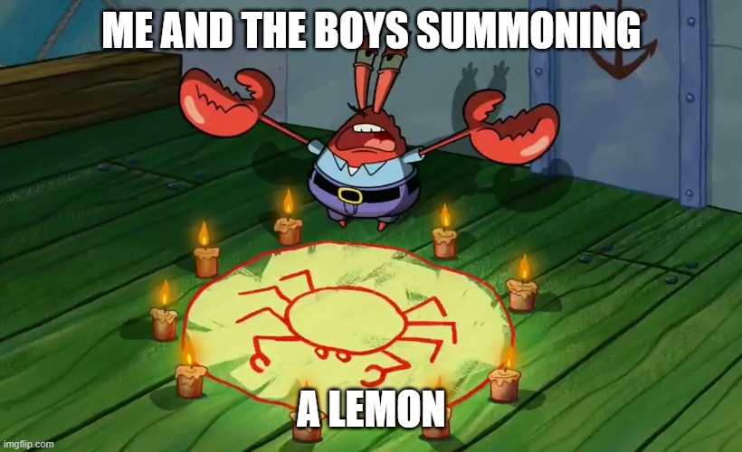 mr crabs summons pray circle | ME AND THE BOYS SUMMONING A LEMON | image tagged in mr crabs summons pray circle | made w/ Imgflip meme maker