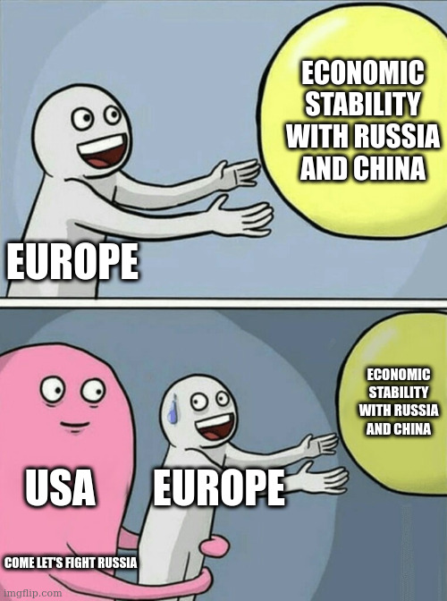 Come let's fight Russia | ECONOMIC STABILITY WITH RUSSIA AND CHINA; EUROPE; ECONOMIC STABILITY WITH RUSSIA AND CHINA; USA; EUROPE; COME LET'S FIGHT RUSSIA | image tagged in memes,running away balloon | made w/ Imgflip meme maker
