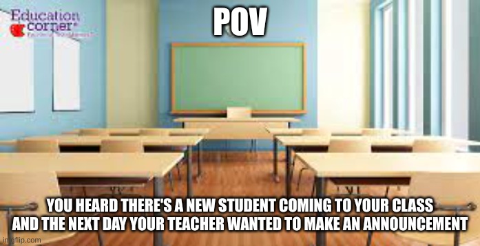 Romance rp! Straight females needed! No joke/military ocs | POV; YOU HEARD THERE'S A NEW STUDENT COMING TO YOUR CLASS AND THE NEXT DAY YOUR TEACHER WANTED TO MAKE AN ANNOUNCEMENT | image tagged in roleplay,romance | made w/ Imgflip meme maker