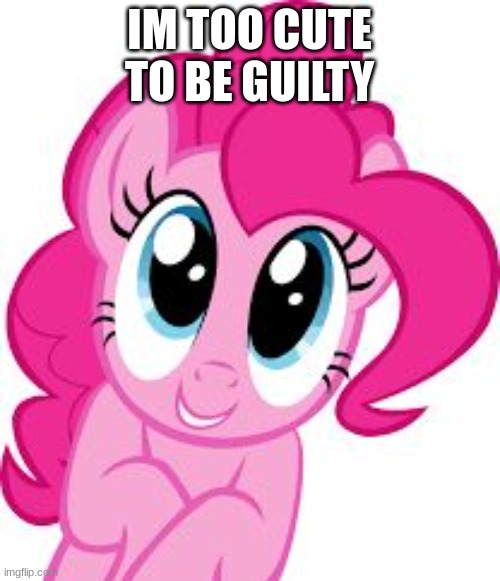 Cute pinkie pie | IM TOO CUTE TO BE GUILTY | image tagged in cute pinkie pie | made w/ Imgflip meme maker