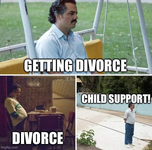 Divorce | GETTING DIVORCE; CHILD SUPPORT! DIVORCE | image tagged in memes,sad pablo escobar | made w/ Imgflip meme maker