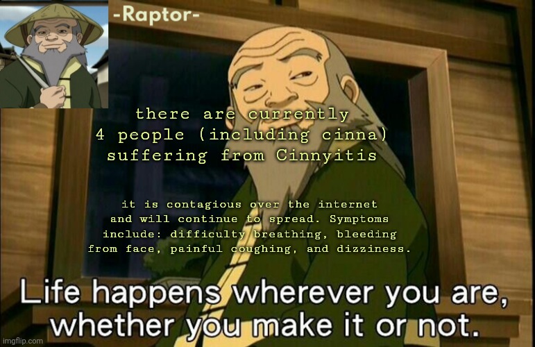 raptors Iroh temp | there are currently 4 people (including cinna) suffering from Cinnyitis; it is contagious over the internet and will continue to spread. Symptoms include: difficulty breathing, bleeding from face, painful coughing, and dizziness. | image tagged in raptors iroh temp | made w/ Imgflip meme maker