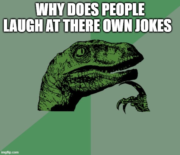 dino think dinossauro pensador | WHY DOES PEOPLE LAUGH AT THERE OWN JOKES | image tagged in dino think dinossauro pensador | made w/ Imgflip meme maker