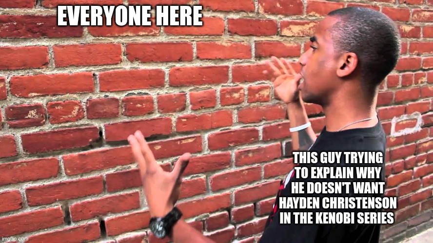 Talking to wall | EVERYONE HERE THIS GUY TRYING TO EXPLAIN WHY HE DOESN'T WANT HAYDEN CHRISTENSON IN THE KENOBI SERIES | image tagged in talking to wall | made w/ Imgflip meme maker