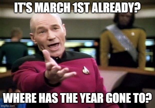 March 1st | IT'S MARCH 1ST ALREADY? WHERE HAS THE YEAR GONE TO? | image tagged in startrek,picard | made w/ Imgflip meme maker