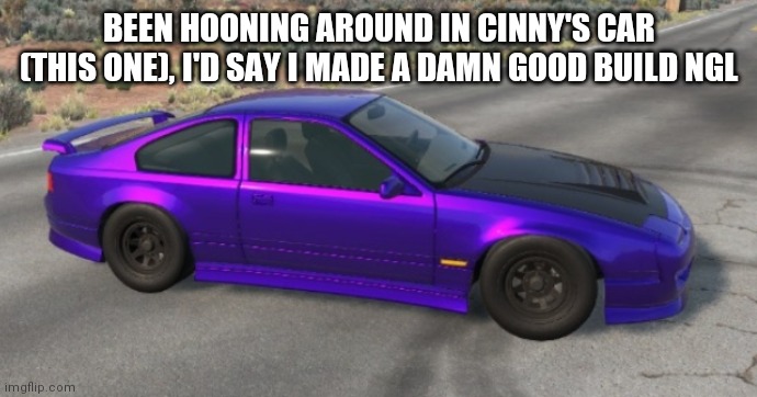BeamNG.Drive | BEEN HOONING AROUND IN CINNY'S CAR (THIS ONE), I'D SAY I MADE A DAMN GOOD BUILD NGL | made w/ Imgflip meme maker