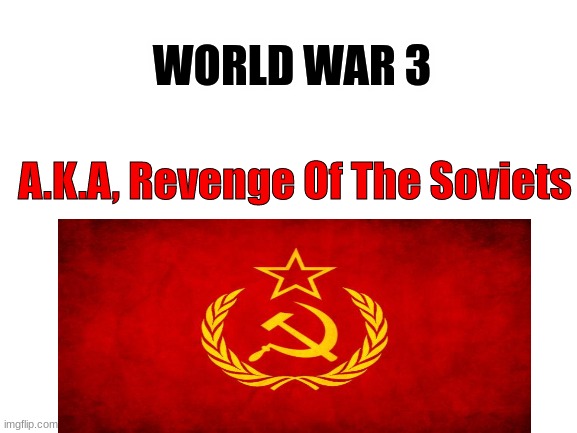 Revenge Of The Soviets | WORLD WAR 3; A.K.A, Revenge Of The Soviets | image tagged in blank white template,in soviet russia,soviet union,world war 3 | made w/ Imgflip meme maker