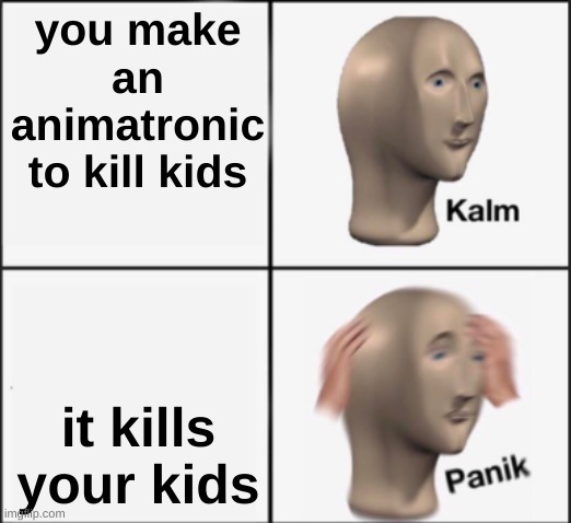 kalm panik | you make an animatronic to kill kids; it kills your kids | image tagged in kalm panik | made w/ Imgflip meme maker