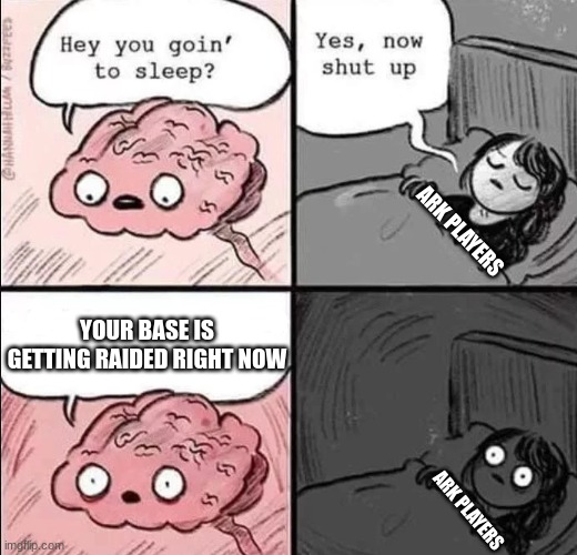 this is what I think about all night | ARK PLAYERS; YOUR BASE IS GETTING RAIDED RIGHT NOW; ARK PLAYERS | image tagged in waking up brain | made w/ Imgflip meme maker
