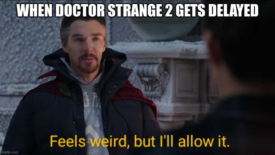 rip | WHEN DOCTOR STRANGE 2 GETS DELAYED | image tagged in feels weird but i'll allow it | made w/ Imgflip meme maker