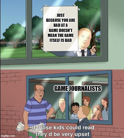 Okay | JUST BECAUSE YOU ARE BAD AT A GAME DOESN'T MEAN THE GAME ITSELF IS BAD; GAME JOURNALISTS | image tagged in gaming | made w/ Imgflip meme maker