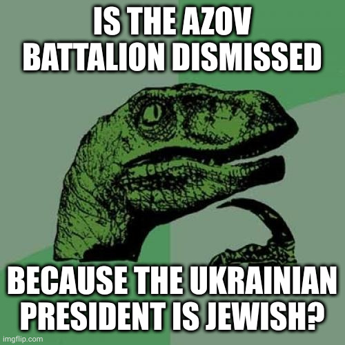 Philosoraptor | IS THE AZOV BATTALION DISMISSED; BECAUSE THE UKRAINIAN PRESIDENT IS JEWISH? | image tagged in memes,philosoraptor | made w/ Imgflip meme maker