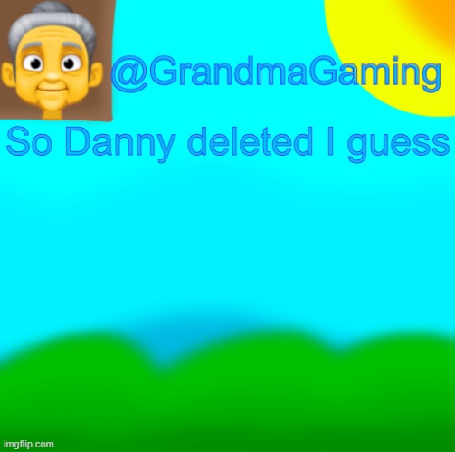 Grandma Gaming | So Danny deleted I guess | image tagged in grandma gaming | made w/ Imgflip meme maker
