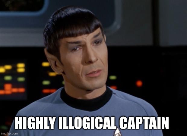 Spock Illogical | HIGHLY ILLOGICAL CAPTAIN | image tagged in spock illogical | made w/ Imgflip meme maker