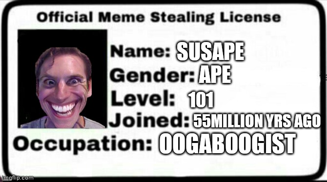 My real ID guys | SUSAPE; APE; 101; 55MILLION YRS AGO; OOGABOOGIST | image tagged in meme stealing license | made w/ Imgflip meme maker