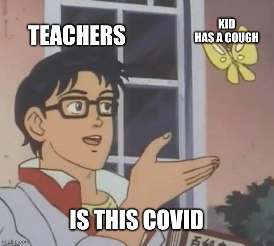 so true | TEACHERS; KID HAS A COUGH; IS THIS COVID | image tagged in school,memes,funny,covid-19,is this a pigeon | made w/ Imgflip meme maker