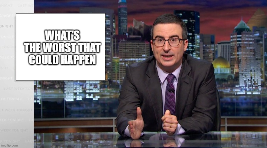 Oliver Headline | WHAT'S THE WORST THAT COULD HAPPEN | image tagged in headline | made w/ Imgflip meme maker