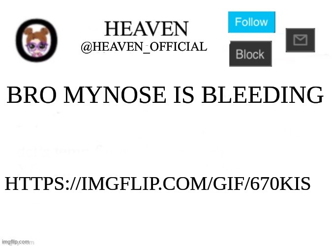 me happi | BRO MYNOSE IS BLEEDING; HTTPS://IMGFLIP.COM/GIF/670KIS | image tagged in heaven s template | made w/ Imgflip meme maker