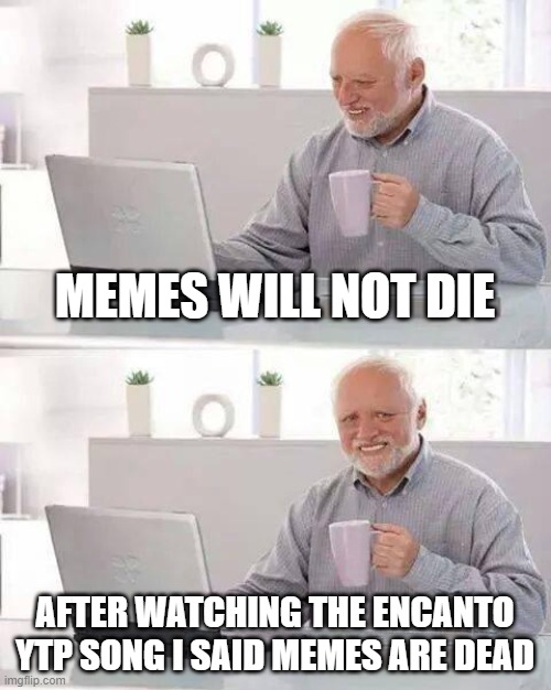 oh no dead memes | MEMES WILL NOT DIE; AFTER WATCHING THE ENCANTO YTP SONG I SAID MEMES ARE DEAD | image tagged in memes,hide the pain harold | made w/ Imgflip meme maker