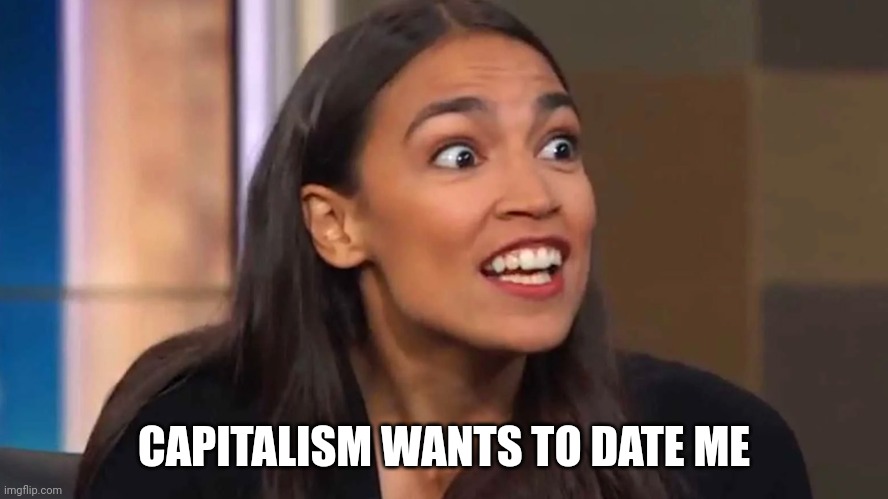 Crazy AOC | CAPITALISM WANTS TO DATE ME | image tagged in crazy aoc | made w/ Imgflip meme maker