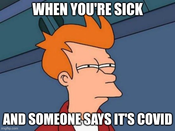 Futurama Fry Meme | WHEN YOU'RE SICK; AND SOMEONE SAYS IT'S COVID | image tagged in memes,futurama fry | made w/ Imgflip meme maker