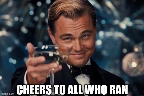 Cheers to all who ran | CHEERS TO ALL WHO RAN | image tagged in memes,leonardo dicaprio cheers | made w/ Imgflip meme maker