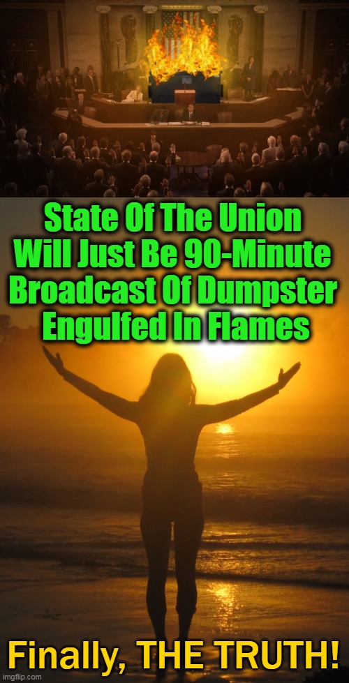 "We feel that a flaming pile of garbage best articulates what the president is trying to convey." (The Babylon Bee Nails It!) | State Of The Union 
Will Just Be 90-Minute 
Broadcast Of Dumpster 
Engulfed In Flames; Finally, THE TRUTH! | image tagged in politics,state of the union,joe biden,dumpster fire,truth,babylon bee | made w/ Imgflip meme maker