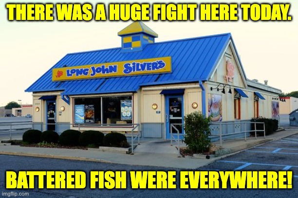 Battered | THERE WAS A HUGE FIGHT HERE TODAY. BATTERED FISH WERE EVERYWHERE! | image tagged in bad pun | made w/ Imgflip meme maker