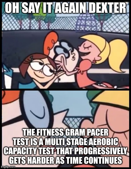 hmm i wonder why |  OH SAY IT AGAIN DEXTER; THE FITNESS GRAM PACER TEST IS A MULTI STAGE AEROBIC CAPACITY TEST THAT PROGRESSIVELY GETS HARDER AS TIME CONTINUES | image tagged in memes,say it again dexter | made w/ Imgflip meme maker