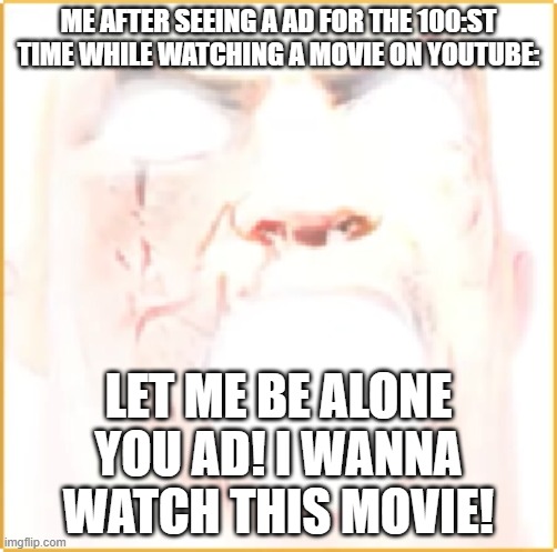 Image title | ME AFTER SEEING A AD FOR THE 100:ST TIME WHILE WATCHING A MOVIE ON YOUTUBE:; LET ME BE ALONE YOU AD! I WANNA WATCH THIS MOVIE! | image tagged in mr incridible | made w/ Imgflip meme maker