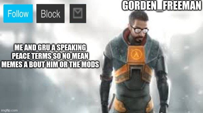 freeman | ME AND GRU A SPEAKING PEACE TERMS SO NO MEAN MEMES A BOUT HIM OR THE MODS | image tagged in freeman | made w/ Imgflip meme maker