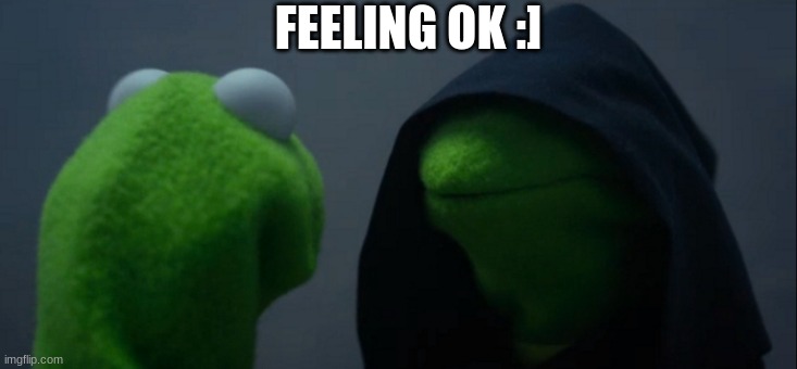 im ok | FEELING OK :] | image tagged in memes,evil kermit | made w/ Imgflip meme maker