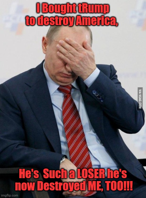 Putin Facepalm | I Bought tRump to destroy America, He's  Such a LOSER he's  now Destroyed ME, TOO!!! | image tagged in putin facepalm | made w/ Imgflip meme maker