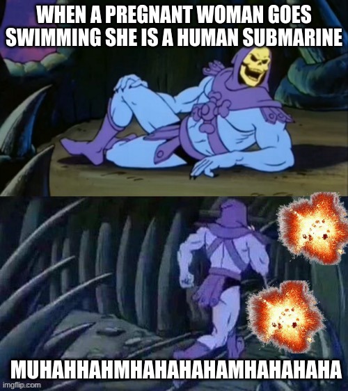 Skeletor will return..... | WHEN A PREGNANT WOMAN GOES SWIMMING SHE IS A HUMAN SUBMARINE; MUHAHHAHMHAHAHAHAMHAHAHAHA | image tagged in skeletor disturbing facts | made w/ Imgflip meme maker