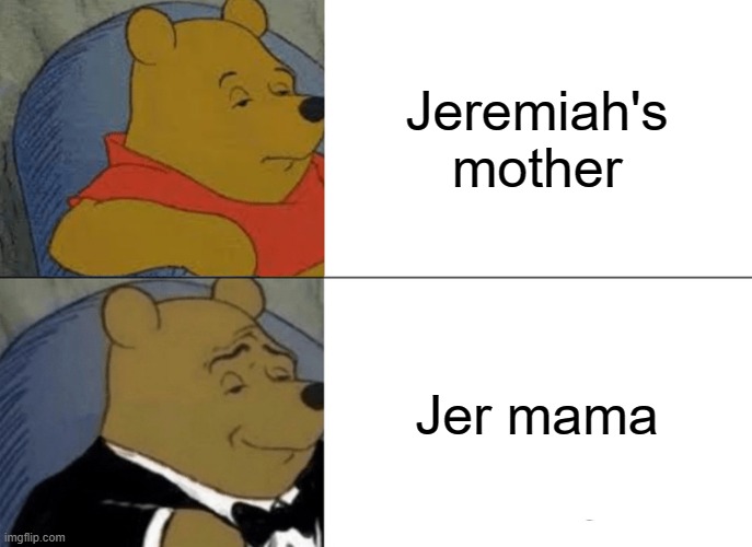 meme | Jeremiah's mother; Jer mama | image tagged in memes,tuxedo winnie the pooh | made w/ Imgflip meme maker