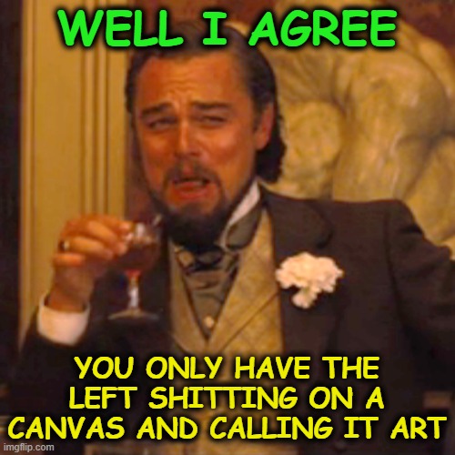 Laughing Leo Meme | WELL I AGREE YOU ONLY HAVE THE LEFT SHITTING ON A CANVAS AND CALLING IT ART | image tagged in memes,laughing leo | made w/ Imgflip meme maker