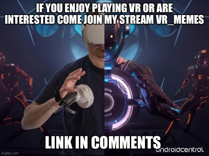 IF YOU ENJOY PLAYING VR OR ARE INTERESTED COME JOIN MY STREAM VR_MEMES; LINK IN COMMENTS | made w/ Imgflip meme maker