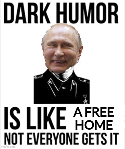 Lol | A FREE
HOME | image tagged in dark humor is like food not everyone gets it,vladimir putin,dark humor,invader | made w/ Imgflip meme maker