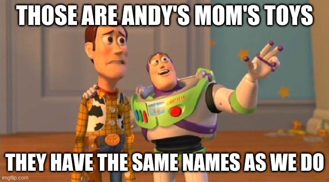 TOYSTORY EVERYWHERE |  THOSE ARE ANDY'S MOM'S TOYS; THEY HAVE THE SAME NAMES AS WE DO | image tagged in toystory everywhere,memes,dark humor | made w/ Imgflip meme maker