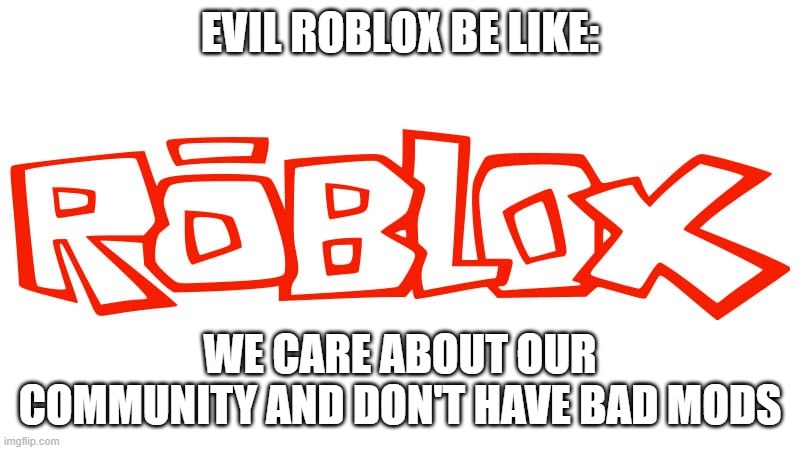 EVIL ROBLOX BE LIKE:; WE CARE ABOUT OUR COMMUNITY AND DON'T HAVE BAD MODS | image tagged in roblox | made w/ Imgflip meme maker