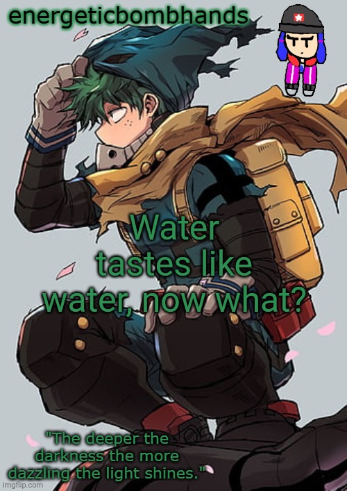 @Doggo | Water tastes like water, now what? | image tagged in energeticbombhands temp | made w/ Imgflip meme maker